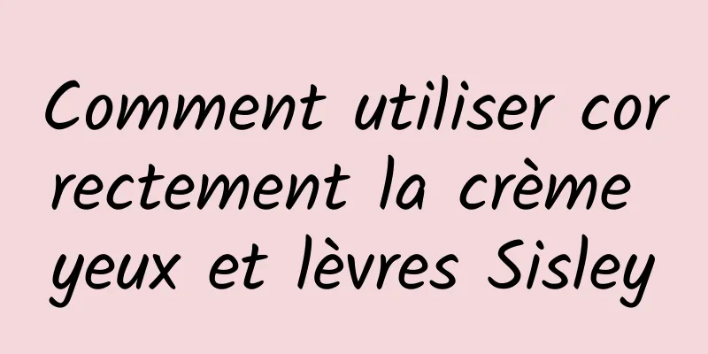 Comment utiliser correctement la crème yeux et lèvres Sisley