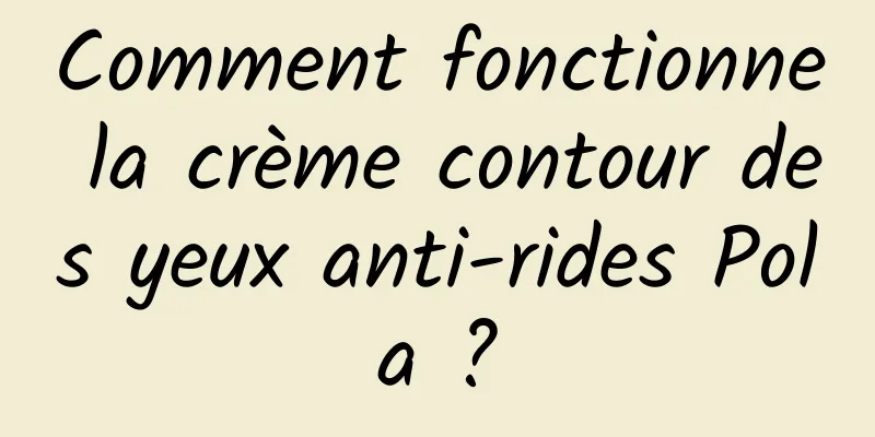 Comment fonctionne la crème contour des yeux anti-rides Pola ?