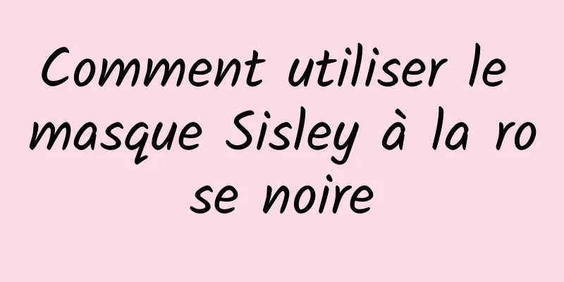 Comment utiliser le masque Sisley à la rose noire