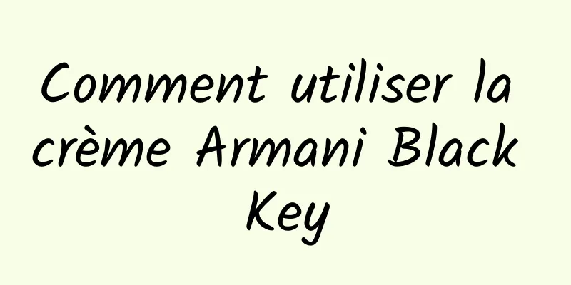 Comment utiliser la crème Armani Black Key