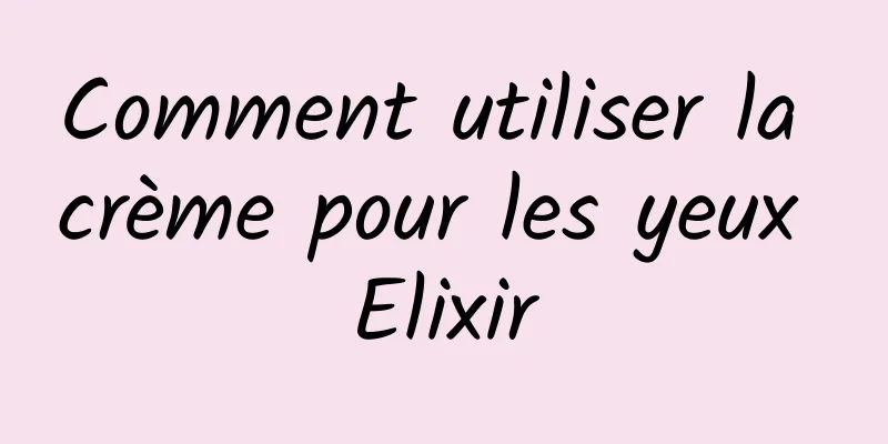 Comment utiliser la crème pour les yeux Elixir