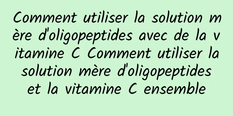 Comment utiliser la solution mère d'oligopeptides avec de la vitamine C Comment utiliser la solution mère d'oligopeptides et la vitamine C ensemble