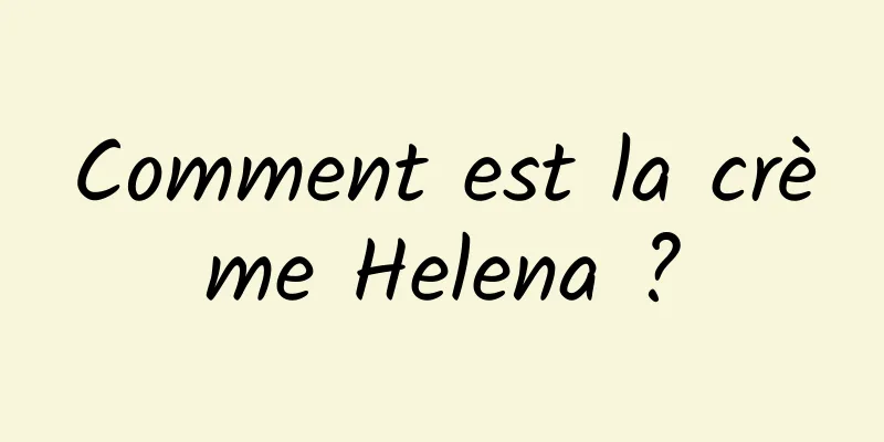 Comment est la crème Helena ?