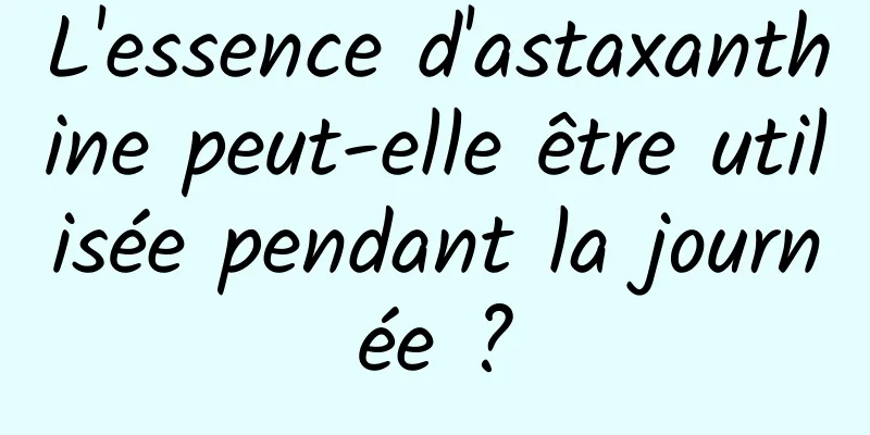 L'essence d'astaxanthine peut-elle être utilisée pendant la journée ?