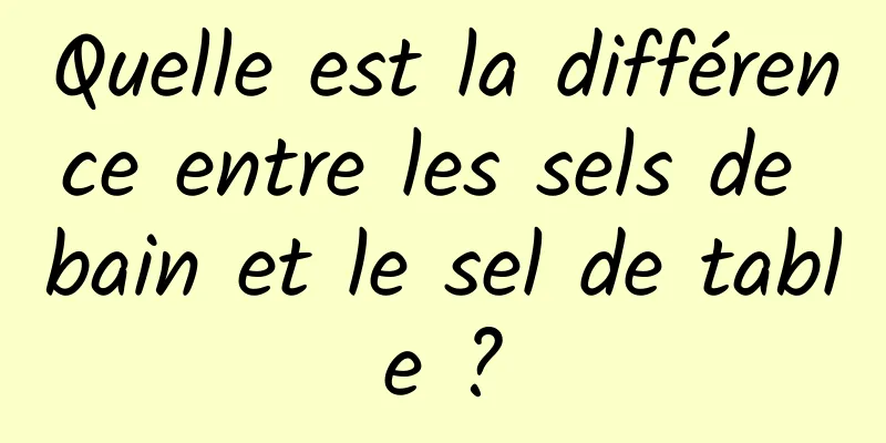 Quelle est la différence entre les sels de bain et le sel de table ?