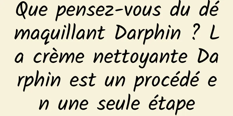 Que pensez-vous du démaquillant Darphin ? La crème nettoyante Darphin est un procédé en une seule étape