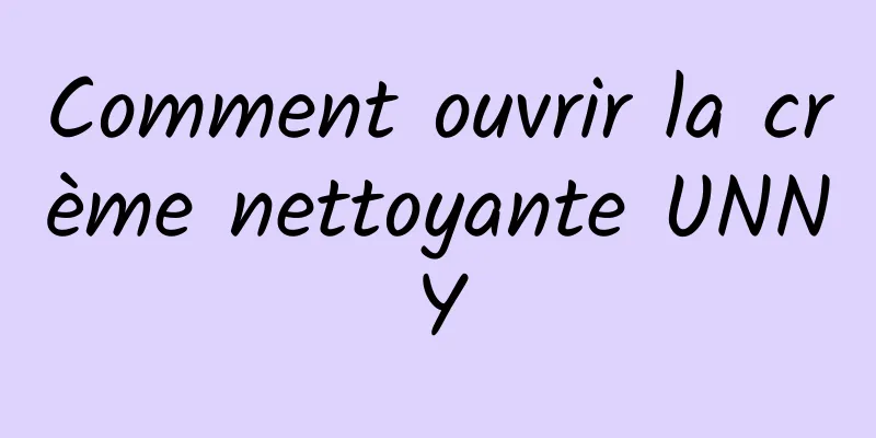 Comment ouvrir la crème nettoyante UNNY
