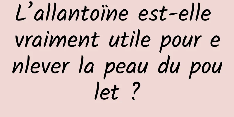 L’allantoïne est-elle vraiment utile pour enlever la peau du poulet ?