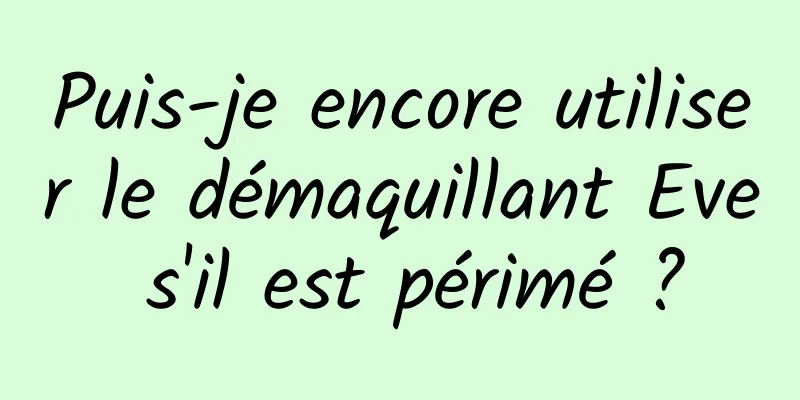 Puis-je encore utiliser le démaquillant Eve s'il est périmé ?