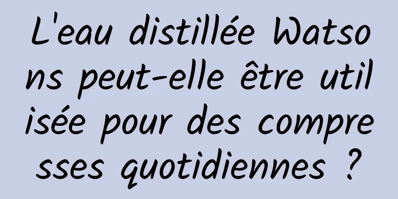L'eau distillée Watsons peut-elle être utilisée pour des compresses quotidiennes ?