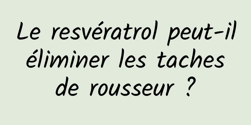 Le resvératrol peut-il éliminer les taches de rousseur ?