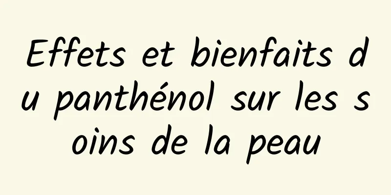 Effets et bienfaits du panthénol sur les soins de la peau