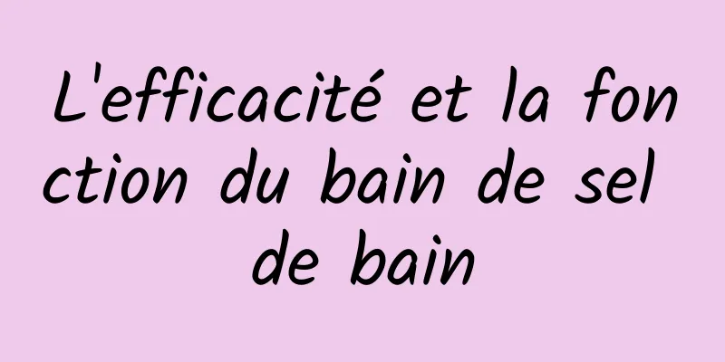 L'efficacité et la fonction du bain de sel de bain
