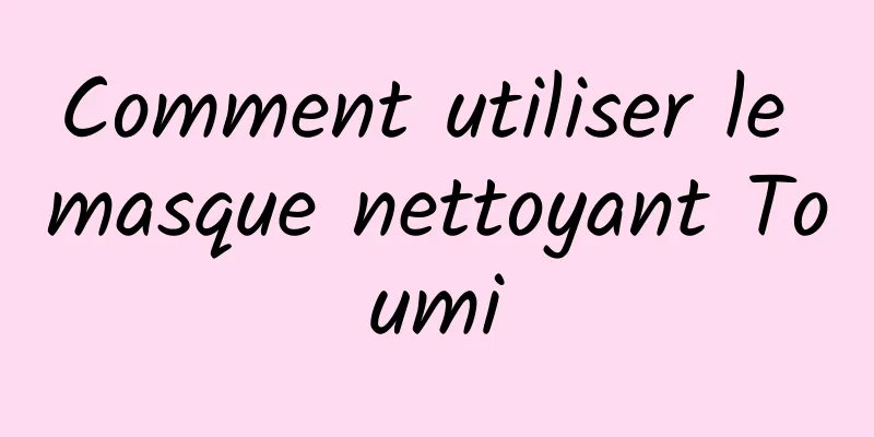 Comment utiliser le masque nettoyant Toumi