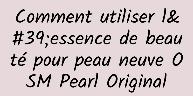 Comment utiliser l'essence de beauté pour peau neuve OSM Pearl Original