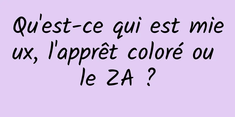 Qu'est-ce qui est mieux, l'apprêt coloré ou le ZA ?