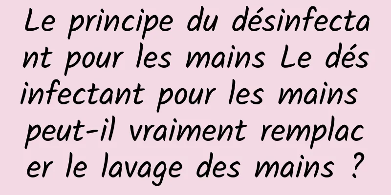 Le principe du désinfectant pour les mains Le désinfectant pour les mains peut-il vraiment remplacer le lavage des mains ?