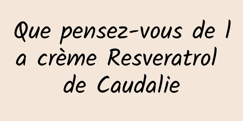 Que pensez-vous de la crème Resveratrol de Caudalie