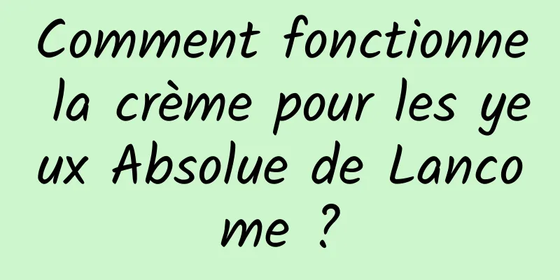 Comment fonctionne la crème pour les yeux Absolue de Lancome ?
