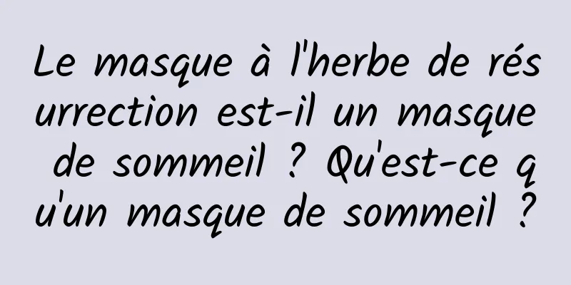 Le masque à l'herbe de résurrection est-il un masque de sommeil ? Qu'est-ce qu'un masque de sommeil ?