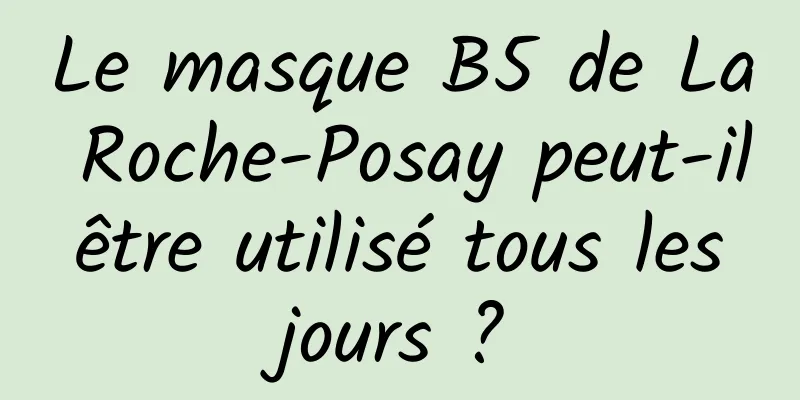 Le masque B5 de La Roche-Posay peut-il être utilisé tous les jours ?