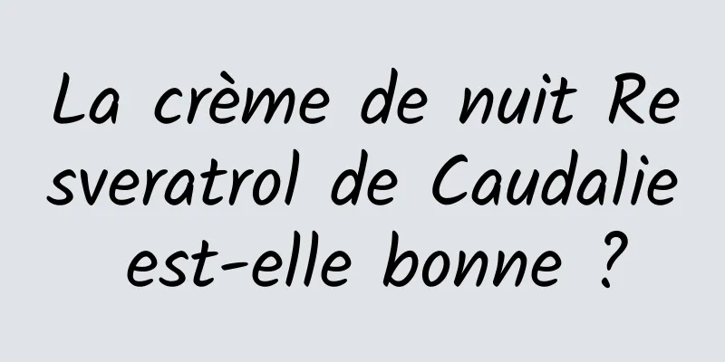 La crème de nuit Resveratrol de Caudalie est-elle bonne ?