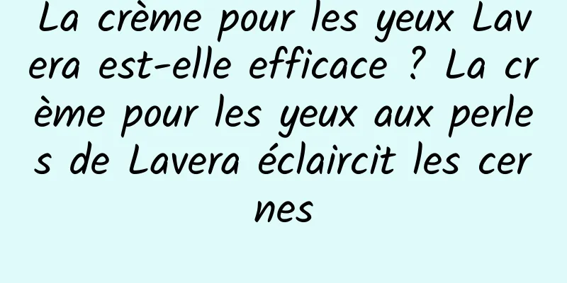 La crème pour les yeux Lavera est-elle efficace ? La crème pour les yeux aux perles de Lavera éclaircit les cernes