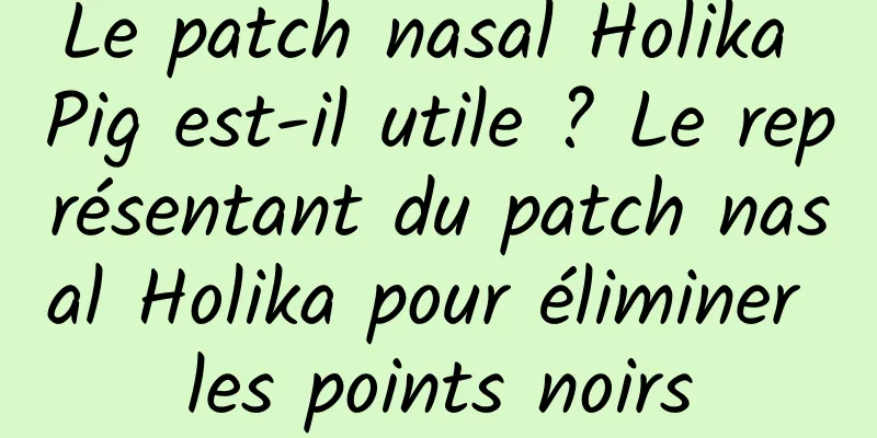 Le patch nasal Holika Pig est-il utile ? Le représentant du patch nasal Holika pour éliminer les points noirs