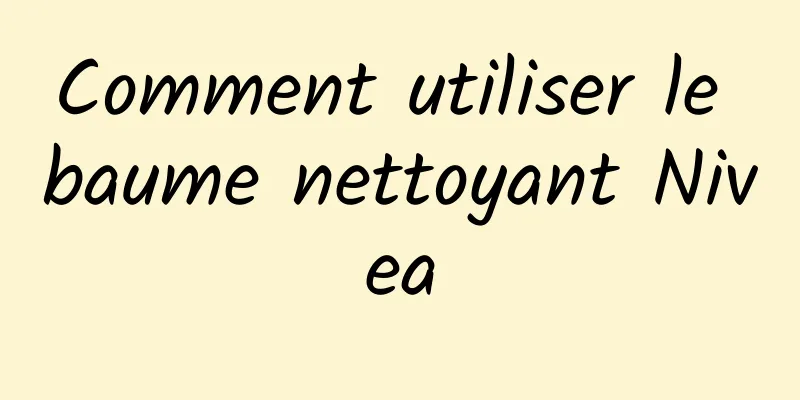 Comment utiliser le baume nettoyant Nivea