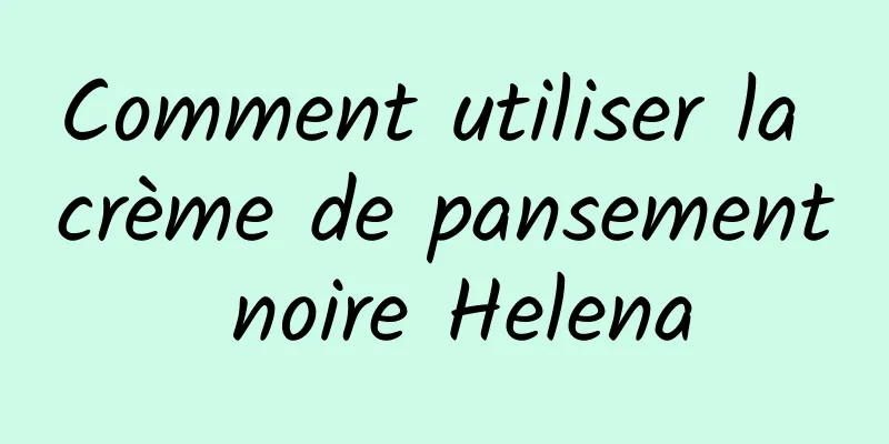 Comment utiliser la crème de pansement noire Helena