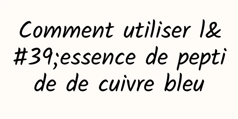Comment utiliser l'essence de peptide de cuivre bleu