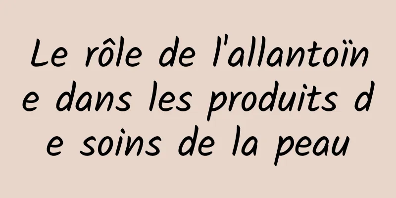 Le rôle de l'allantoïne dans les produits de soins de la peau