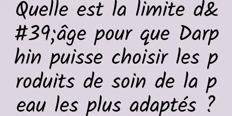 Quelle est la limite d'âge pour que Darphin puisse choisir les produits de soin de la peau les plus adaptés ?