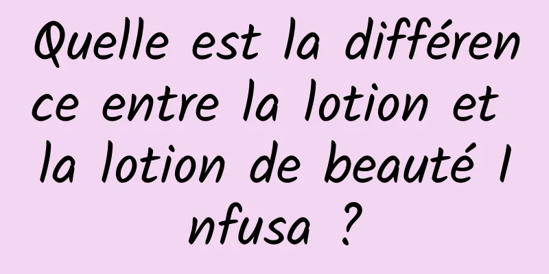 Quelle est la différence entre la lotion et la lotion de beauté Infusa ?