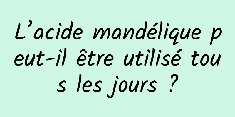 L’acide mandélique peut-il être utilisé tous les jours ?