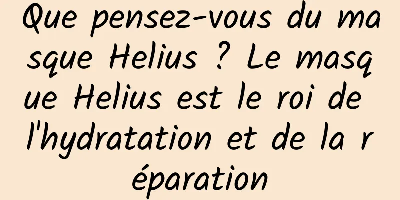 Que pensez-vous du masque Helius ? Le masque Helius est le roi de l'hydratation et de la réparation
