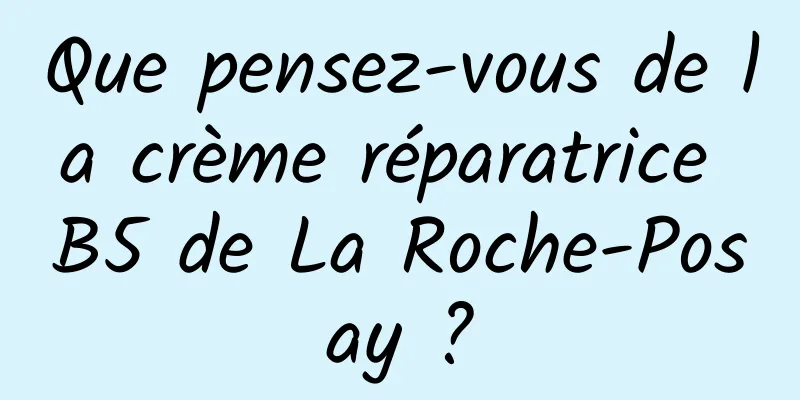 Que pensez-vous de la crème réparatrice B5 de La Roche-Posay ?