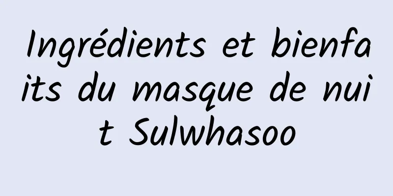 Ingrédients et bienfaits du masque de nuit Sulwhasoo