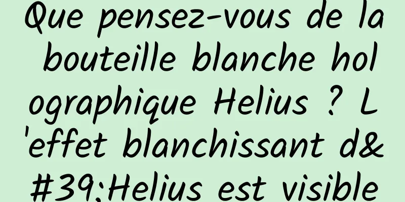 Que pensez-vous de la bouteille blanche holographique Helius ? L'effet blanchissant d'Helius est visible