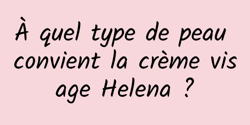 À quel type de peau convient la crème visage Helena ?
