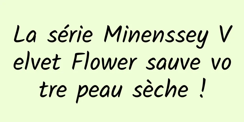La série Minenssey Velvet Flower sauve votre peau sèche !