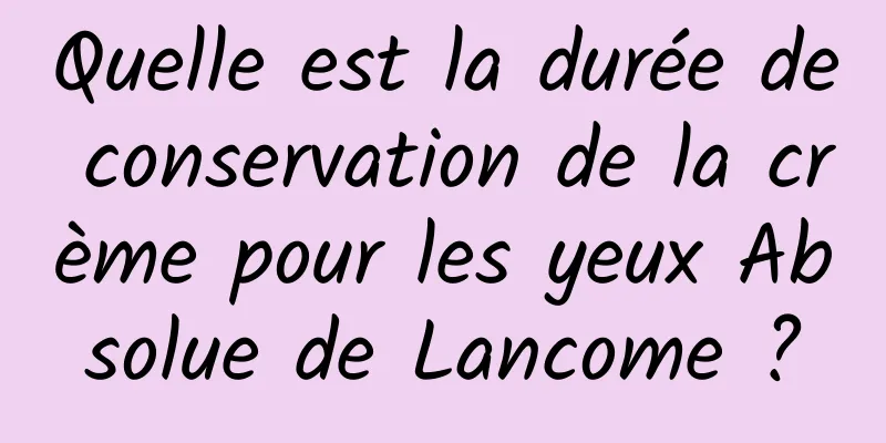 Quelle est la durée de conservation de la crème pour les yeux Absolue de Lancome ?