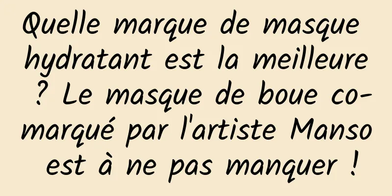 Quelle marque de masque hydratant est la meilleure ? Le masque de boue co-marqué par l'artiste Manso est à ne pas manquer !