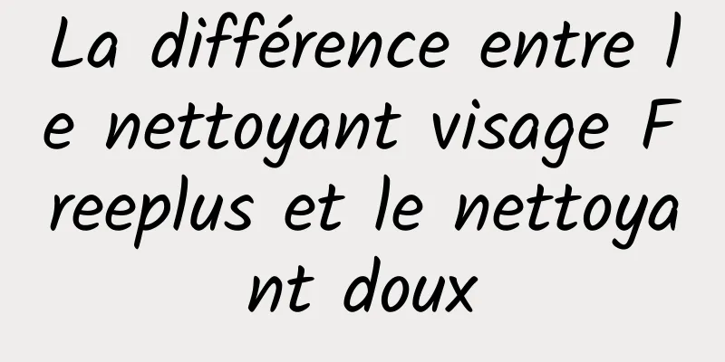 La différence entre le nettoyant visage Freeplus et le nettoyant doux