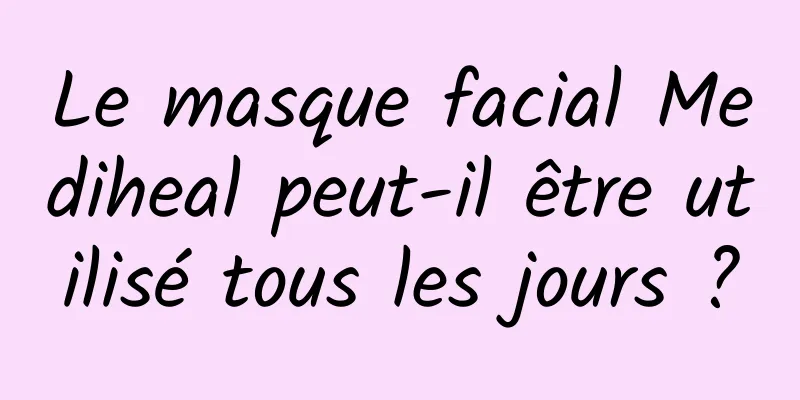 Le masque facial Mediheal peut-il être utilisé tous les jours ?
