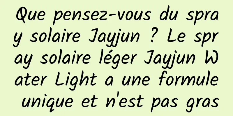 Que pensez-vous du spray solaire Jayjun ? Le spray solaire léger Jayjun Water Light a une formule unique et n'est pas gras