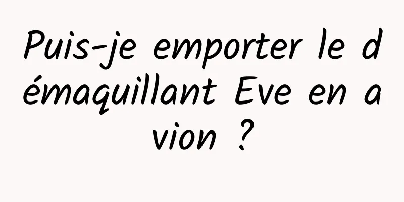 Puis-je emporter le démaquillant Eve en avion ?