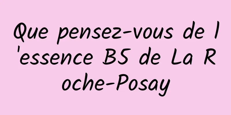 Que pensez-vous de l'essence B5 de La Roche-Posay