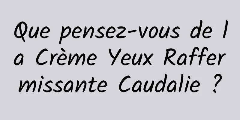 Que pensez-vous de la Crème Yeux Raffermissante Caudalie ?