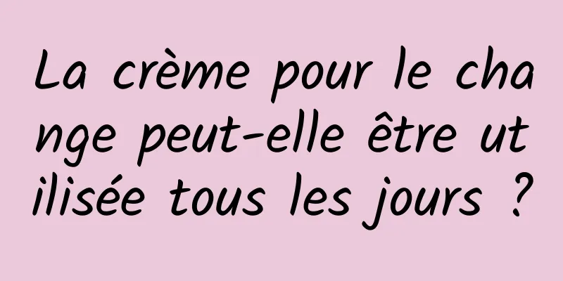 La crème pour le change peut-elle être utilisée tous les jours ?